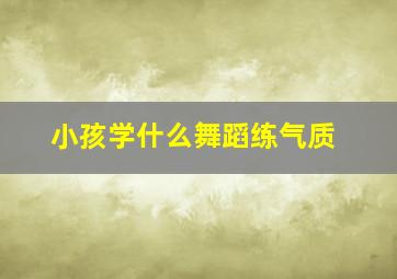 小孩学什么舞蹈练气质