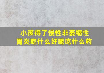 小孩得了慢性非萎缩性胃炎吃什么好呢吃什么药