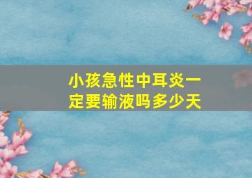 小孩急性中耳炎一定要输液吗多少天