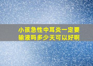 小孩急性中耳炎一定要输液吗多少天可以好啊