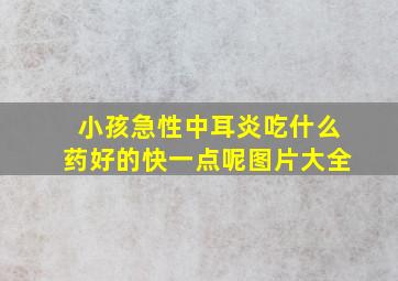 小孩急性中耳炎吃什么药好的快一点呢图片大全