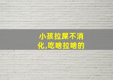 小孩拉屎不消化,吃啥拉啥的