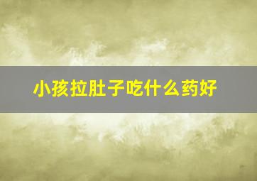 小孩拉肚子吃什么药好