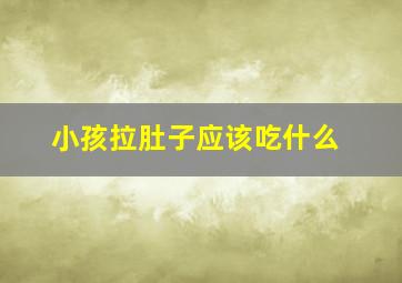 小孩拉肚子应该吃什么