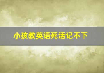 小孩教英语死活记不下