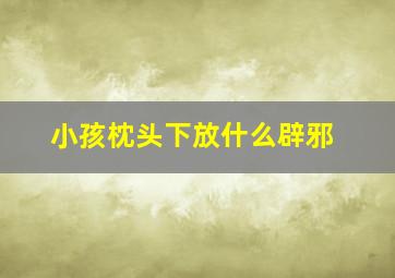 小孩枕头下放什么辟邪