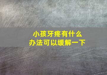 小孩牙疼有什么办法可以缓解一下