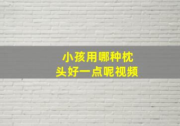 小孩用哪种枕头好一点呢视频