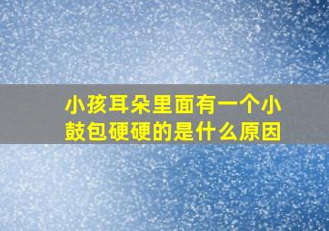 小孩耳朵里面有一个小鼓包硬硬的是什么原因