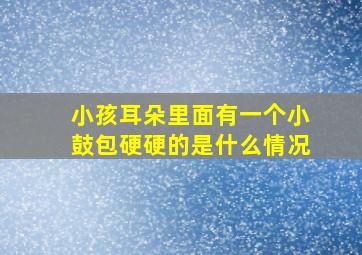 小孩耳朵里面有一个小鼓包硬硬的是什么情况