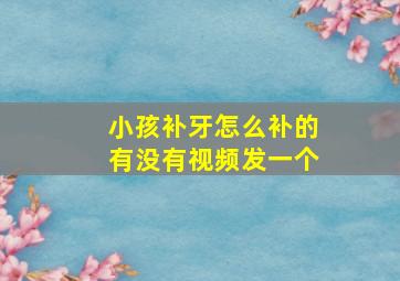 小孩补牙怎么补的有没有视频发一个