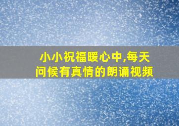 小小祝福暖心中,每天问候有真情的朗诵视频