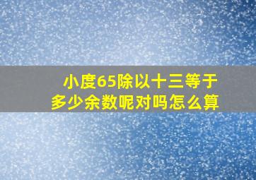 小度65除以十三等于多少余数呢对吗怎么算