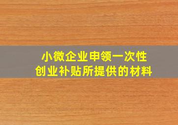 小微企业申领一次性创业补贴所提供的材料