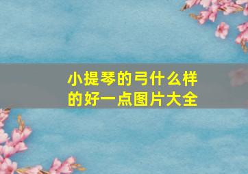 小提琴的弓什么样的好一点图片大全