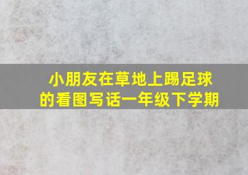 小朋友在草地上踢足球的看图写话一年级下学期