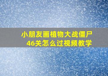 小朋友画植物大战僵尸46关怎么过视频教学