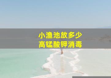 小渔池放多少高锰酸钾消毒