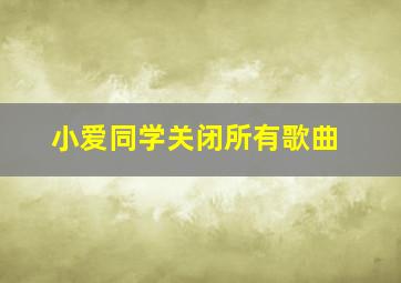 小爱同学关闭所有歌曲