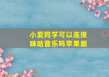 小爱同学可以连接咪咕音乐吗苹果版