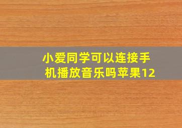 小爱同学可以连接手机播放音乐吗苹果12