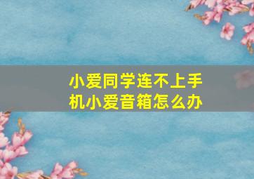 小爱同学连不上手机小爱音箱怎么办