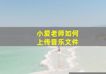 小爱老师如何上传音乐文件