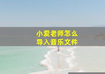 小爱老师怎么导入音乐文件