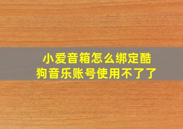 小爱音箱怎么绑定酷狗音乐账号使用不了了