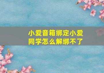 小爱音箱绑定小爱同学怎么解绑不了