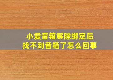 小爱音箱解除绑定后找不到音箱了怎么回事