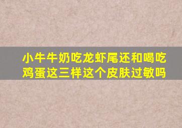 小牛牛奶吃龙虾尾还和喝吃鸡蛋这三样这个皮肤过敏吗