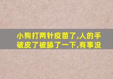 小狗打两针疫苗了,人的手破皮了被舔了一下,有事没