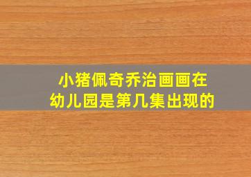 小猪佩奇乔治画画在幼儿园是第几集出现的