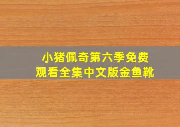 小猪佩奇第六季免费观看全集中文版金鱼靴