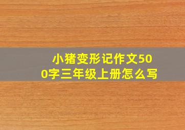 小猪变形记作文500字三年级上册怎么写