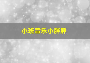 小班音乐小胖胖