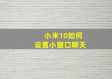 小米10如何设置小窗口聊天