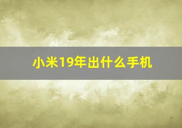 小米19年出什么手机