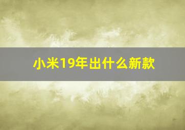 小米19年出什么新款