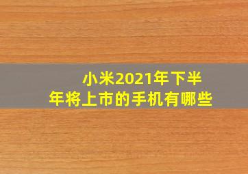 小米2021年下半年将上市的手机有哪些