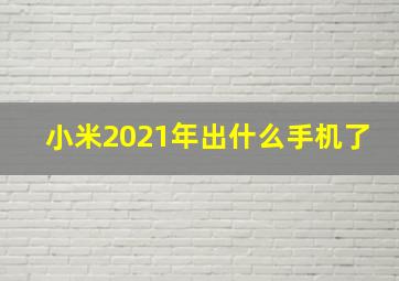 小米2021年出什么手机了