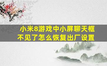 小米8游戏中小屏聊天框不见了怎么恢复出厂设置