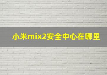 小米mix2安全中心在哪里