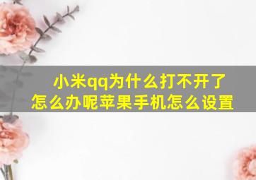 小米qq为什么打不开了怎么办呢苹果手机怎么设置