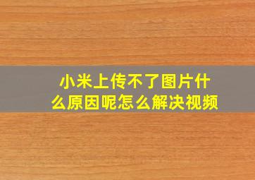 小米上传不了图片什么原因呢怎么解决视频