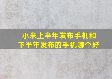 小米上半年发布手机和下半年发布的手机哪个好