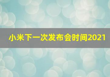 小米下一次发布会时间2021