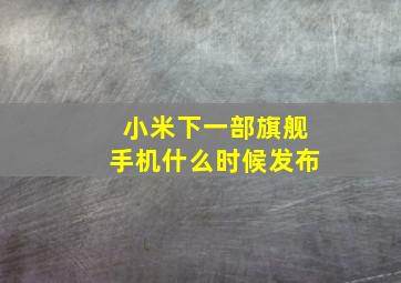 小米下一部旗舰手机什么时候发布