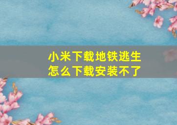 小米下载地铁逃生怎么下载安装不了